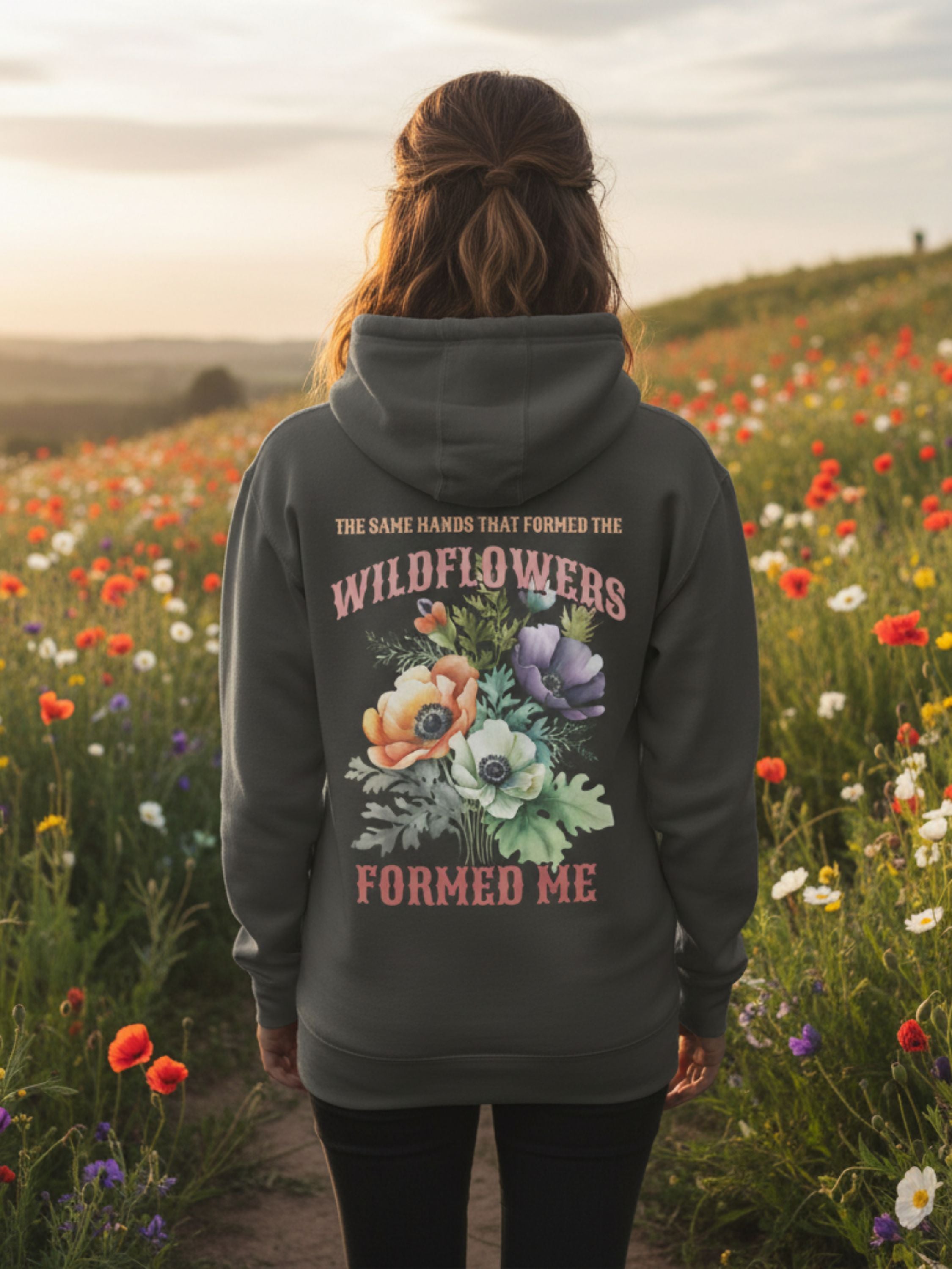 The Same Hands That Formed the Wildflowers Formed Me — Hoodie
