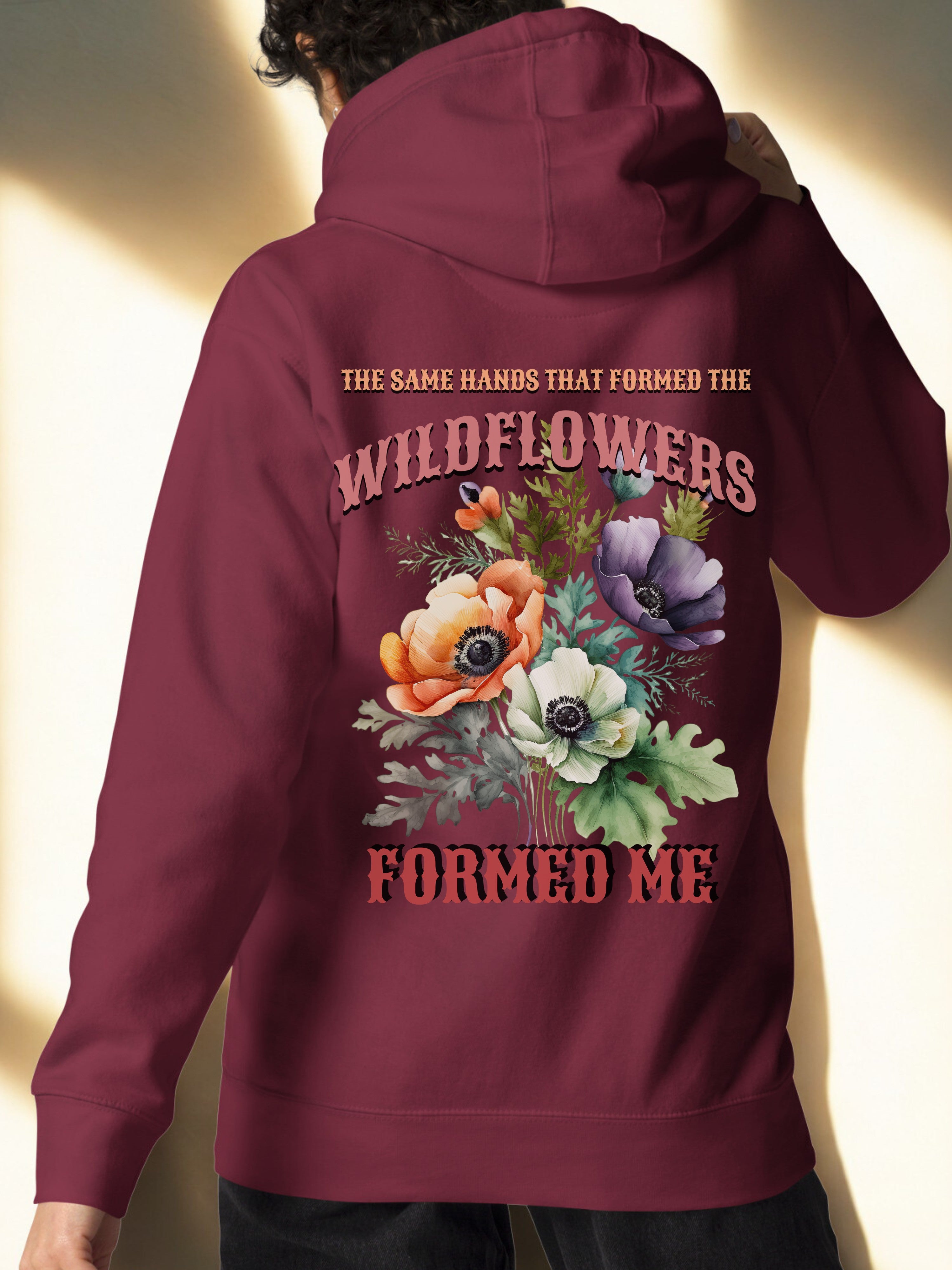 The Same Hands That Formed the Wildflowers Formed Me — Hoodie